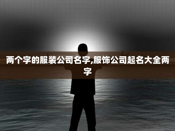 两个字的服装公司名字,服饰公司起名大全两字