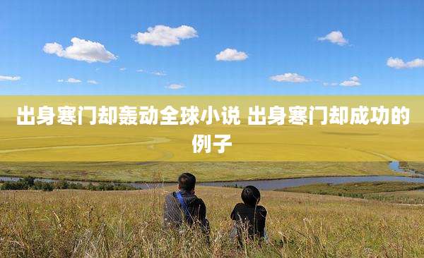 出身寒门却轰动全球小说 出身寒门却成功的例子