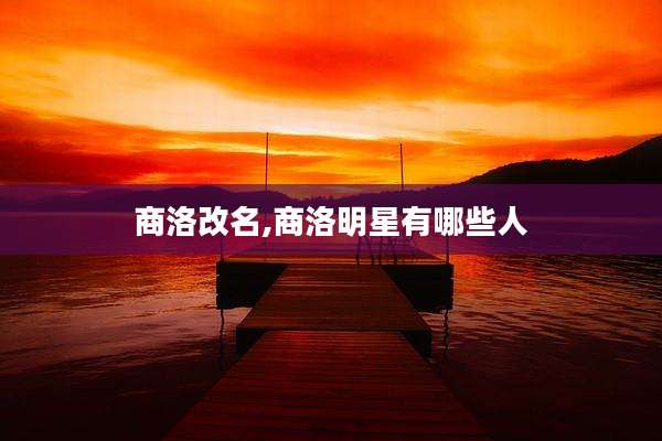 商洛改名,商洛明星有哪些人