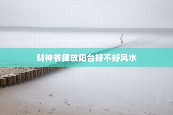 财神爷摆放阳台好不好风水