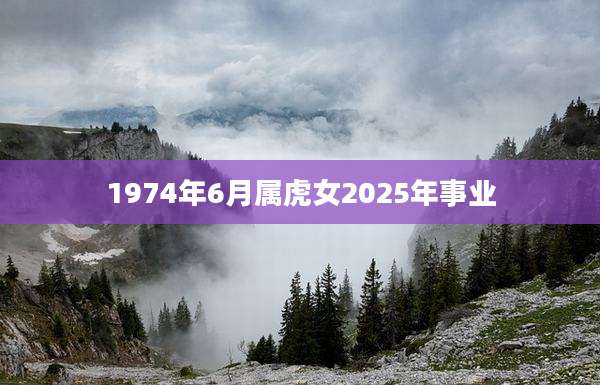 1974年6月属虎女2025年事业