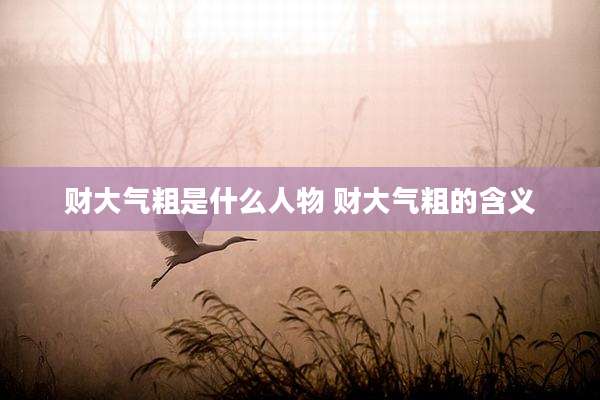 财大气粗是什么人物 财大气粗的含义