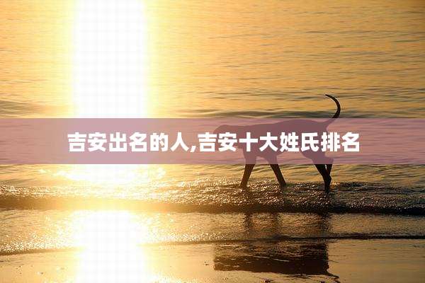 吉安出名的人,吉安十大姓氏排名