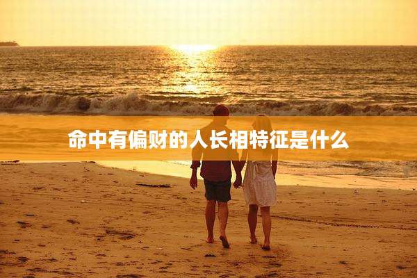 命中有偏财的人长相特征是什么