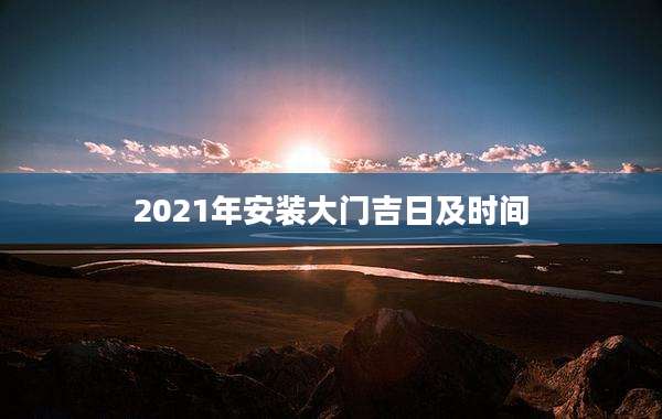 2021年安装大门吉日及时间