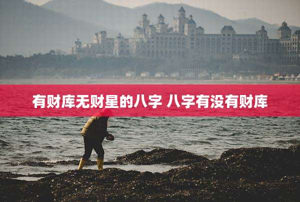 有财库无财星的八字 八字有没有财库