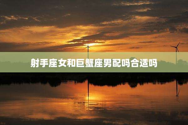 射手座女和巨蟹座男配吗合适吗