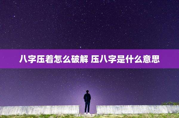 八字压着怎么破解 压八字是什么意思