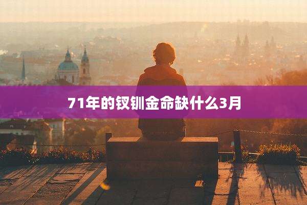 71年的钗钏金命缺什么3月