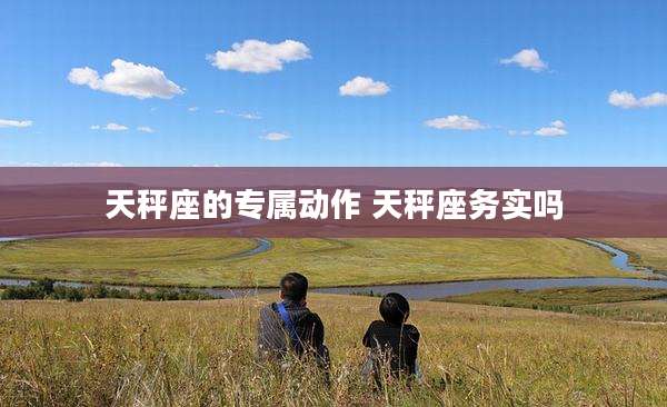 天秤座的专属动作 天秤座务实吗