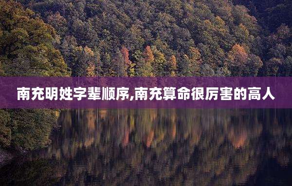 南充明姓字辈顺序,南充算命很厉害的高人