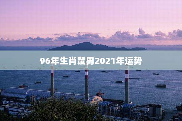 96年生肖鼠男2021年运势