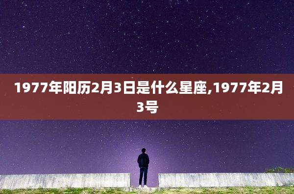 1977年阳历2月3日是什么星座,1977年2月3号