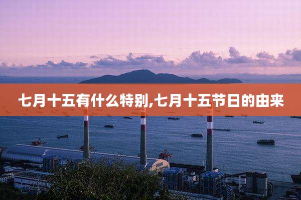 七月十五有什么特别,七月十五节日的由来