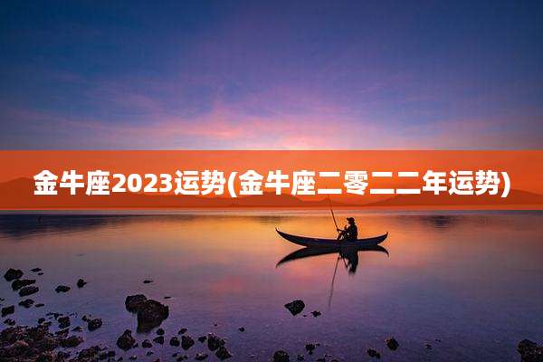 金牛座2023运势(金牛座二零二二年运势)