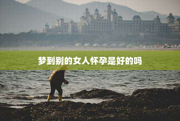 梦到别的女人怀孕是好的吗