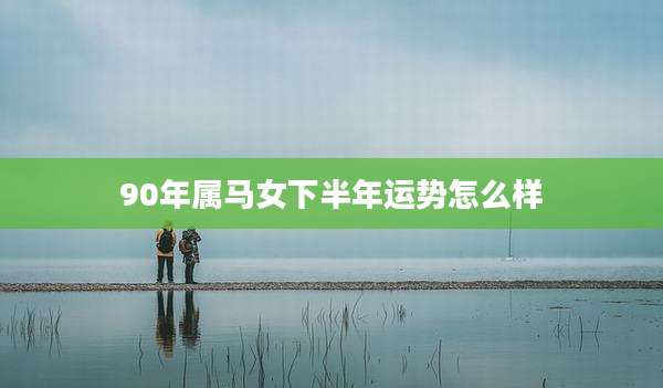 90年属马女下半年运势怎么样