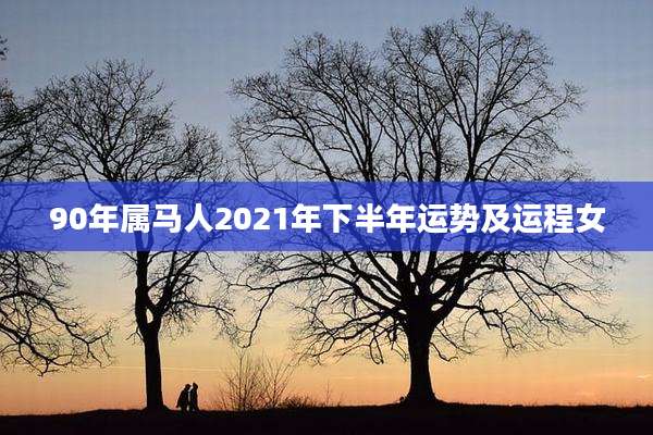 90年属马人2021年下半年运势及运程女