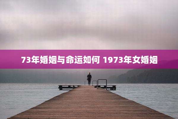 73年婚姻与命运如何 1973年女婚姻