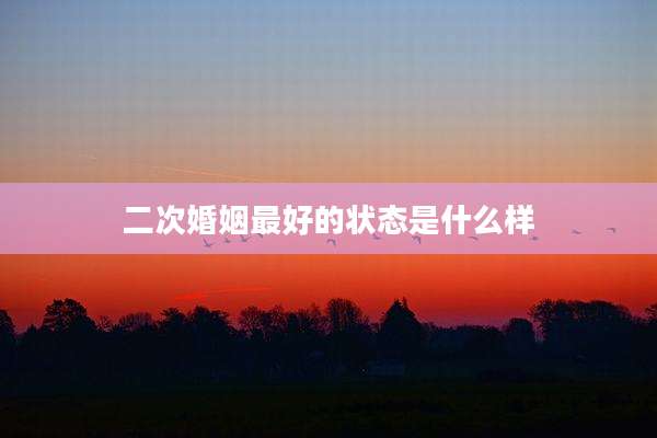 二次婚姻最好的状态是什么样