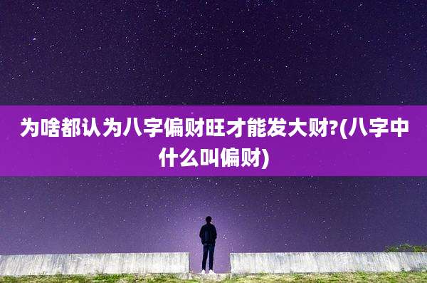 为啥都认为八字偏财旺才能发大财?(八字中什么叫偏财)