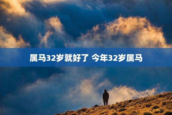 属马32岁就好了 今年32岁属马