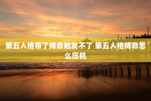 第五人格带了搏命触发不了 第五人格搏命怎么压机