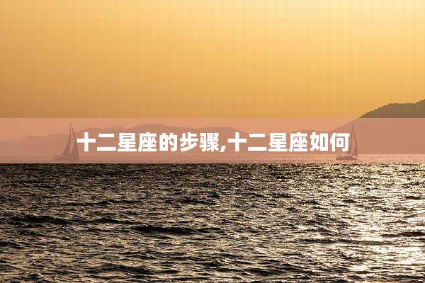 十二星座的步骤,十二星座如何