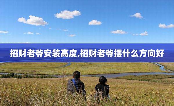 招财老爷安装高度,招财老爷摆什么方向好