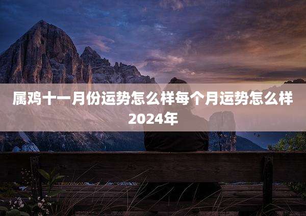 属鸡十一月份运势怎么样每个月运势怎么样2024年