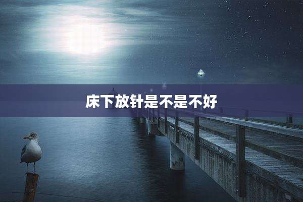 床下放针是不是不好
