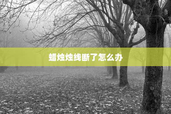 蜡烛烛线断了怎么办