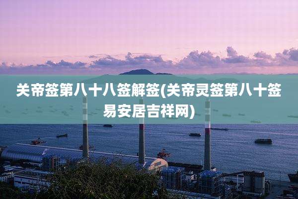 关帝签第八十八签解签(关帝灵签第八十签易安居吉祥网)