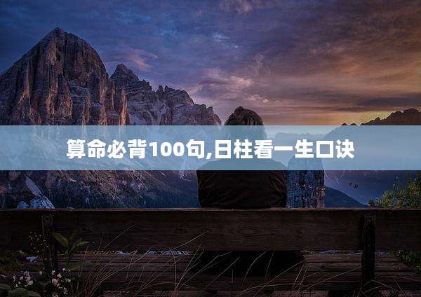 算命必背100句,日柱看一生口诀