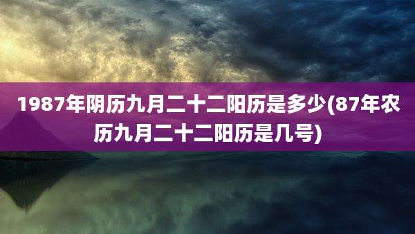 1987年阴历九月二十二阳历是多少(87年农历九月二十二阳历是几号)