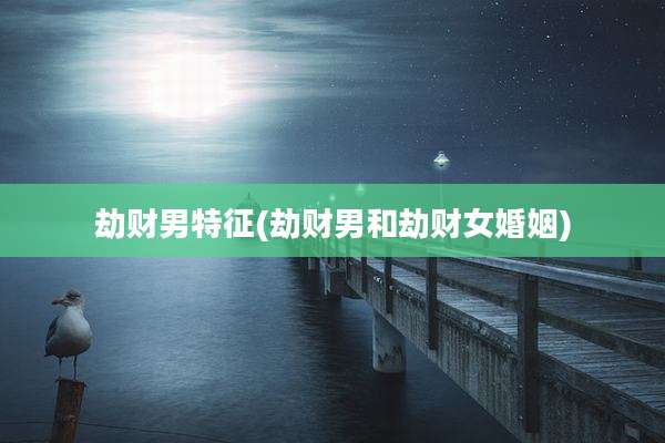 劫财男特征(劫财男和劫财女婚姻)