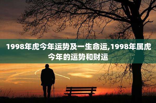 1998年虎今年运势及一生命运,1998年属虎今年的运势和财运