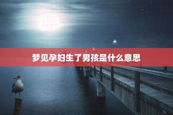 梦见孕妇生了男孩是什么意思