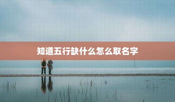 知道五行缺什么怎么取名字
