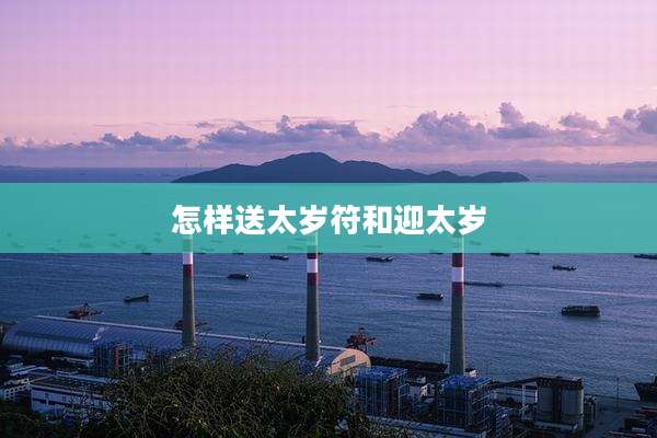 怎样送太岁符和迎太岁