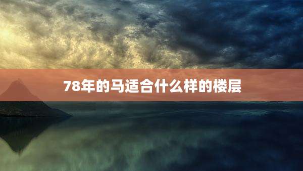 78年的马适合什么样的楼层
