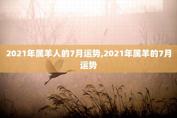 2021年属羊人的7月运势,2021年属羊的7月运势