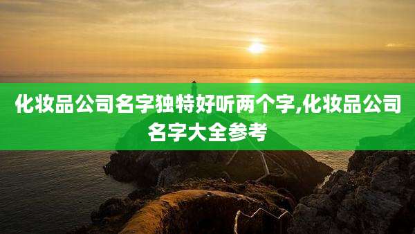 化妆品公司名字独特好听两个字,化妆品公司名字大全参考