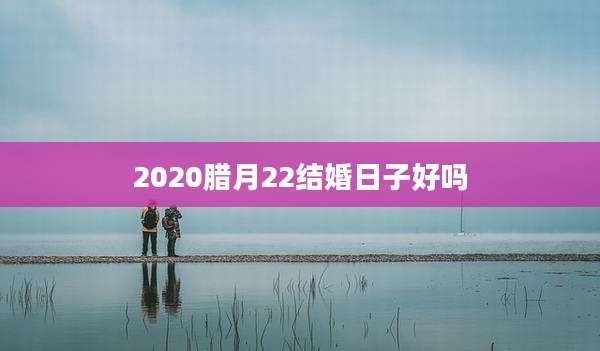 2020腊月22结婚日子好吗