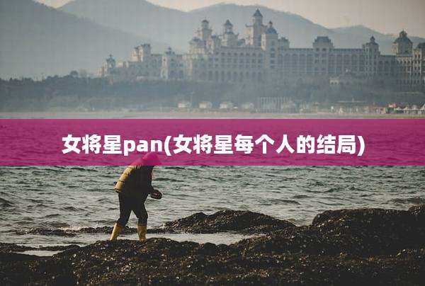 女将星pan(女将星每个人的结局)