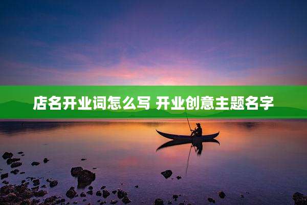 店名开业词怎么写 开业创意主题名字