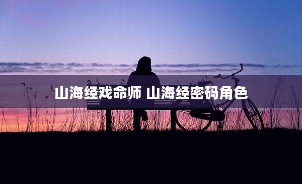 山海经戏命师 山海经密码角色