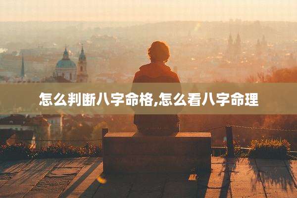 怎么判断八字命格,怎么看八字命理