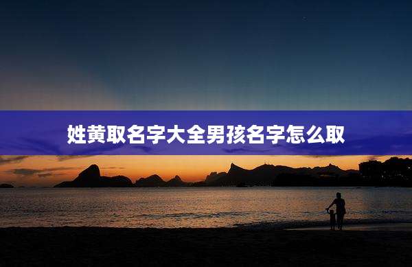 姓黄取名字大全男孩名字怎么取