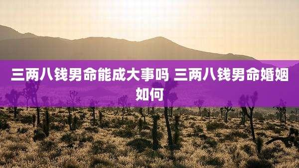 三两八钱男命能成大事吗 三两八钱男命婚姻如何